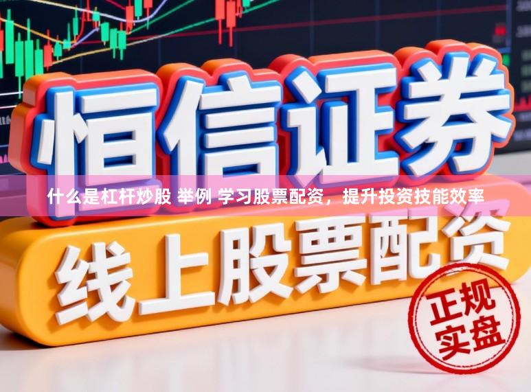 什么是杠杆炒股 举例 学习股票配资，提升投资技能效率
