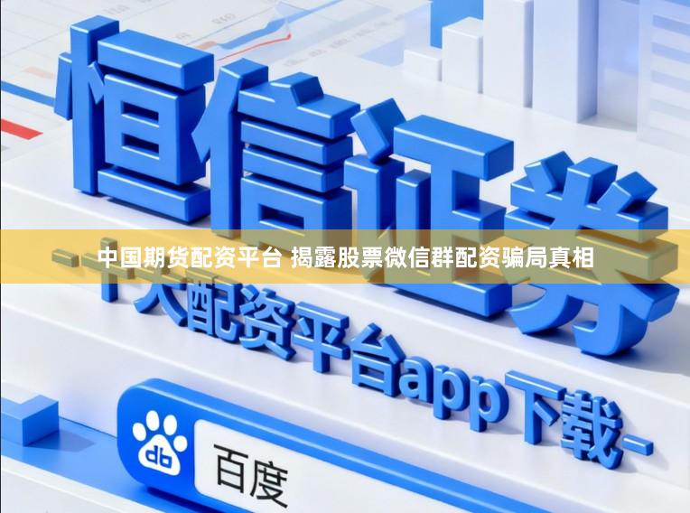 中国期货配资平台 揭露股票微信群配资骗局真相