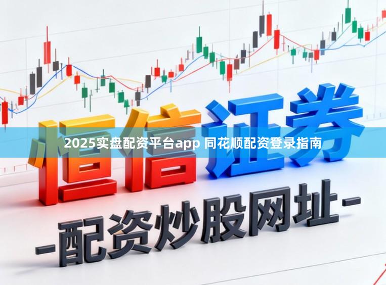 2025实盘配资平台app 同花顺配资登录指南