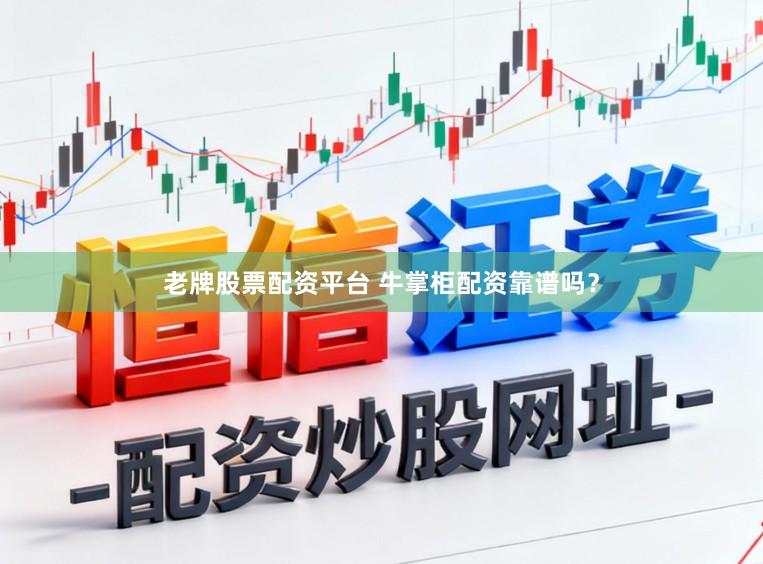 老牌股票配资平台 牛掌柜配资靠谱吗？