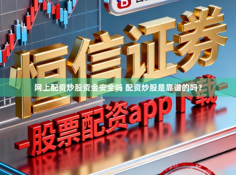 网上配资炒股资金安全吗 配资炒股是靠谱的吗？