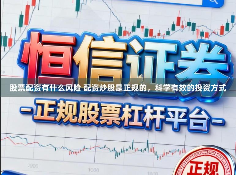 股票配资有什么风险 配资炒股是正规的，科学有效的投资方式