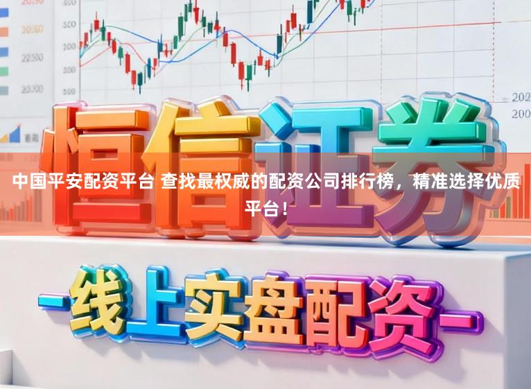 中国平安配资平台 查找最权威的配资公司排行榜,精准选择优质平台!
