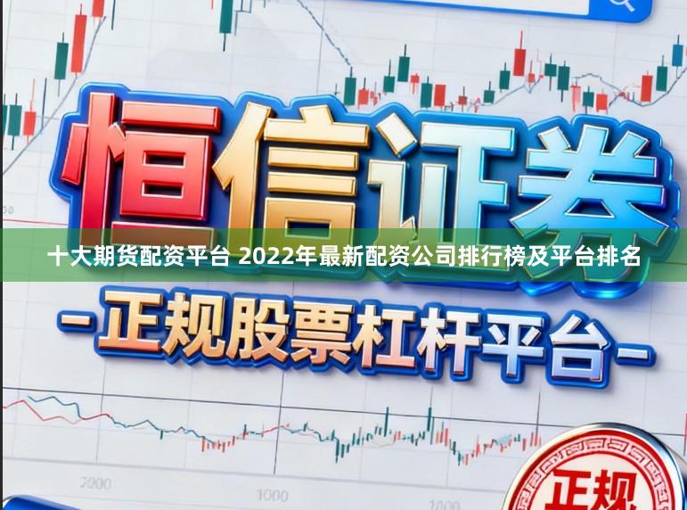十大期货配资平台 2022年最新配资公司排行榜及平台排名