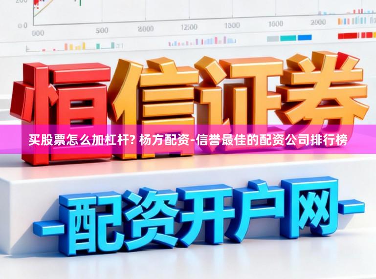 买股票怎么加杠杆? 杨方配资-信誉最佳的配资公司排行榜