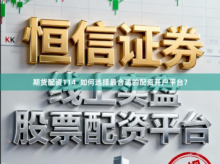期货配资114  如何选择最合适的配资开户平台？