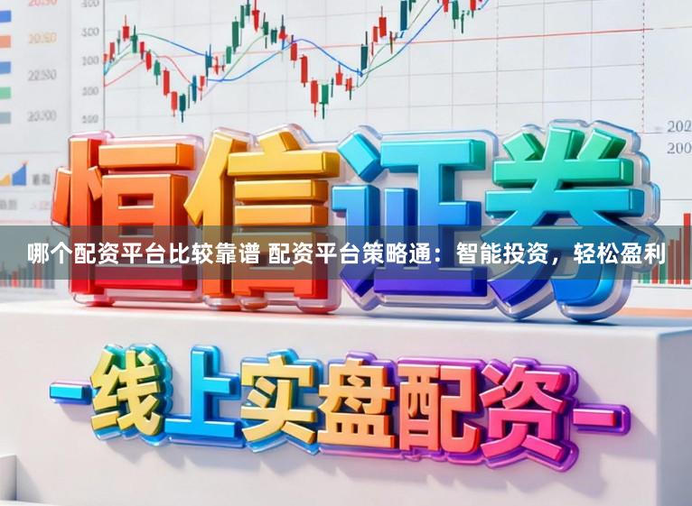 哪个配资平台比较靠谱 配资平台策略通：智能投资，轻松盈利