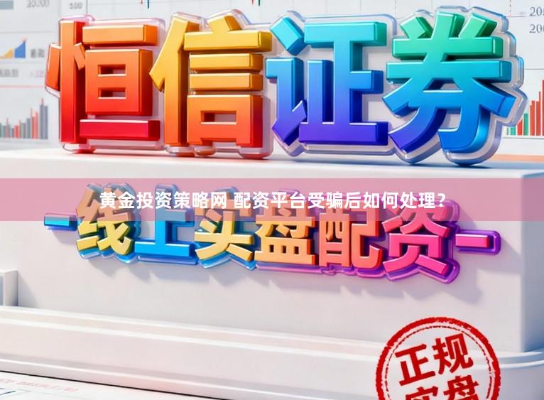 黄金投资策略网 配资平台受骗后如何处理？