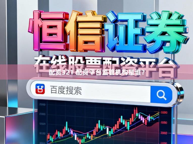 配资321 配资平台监管机构是谁？