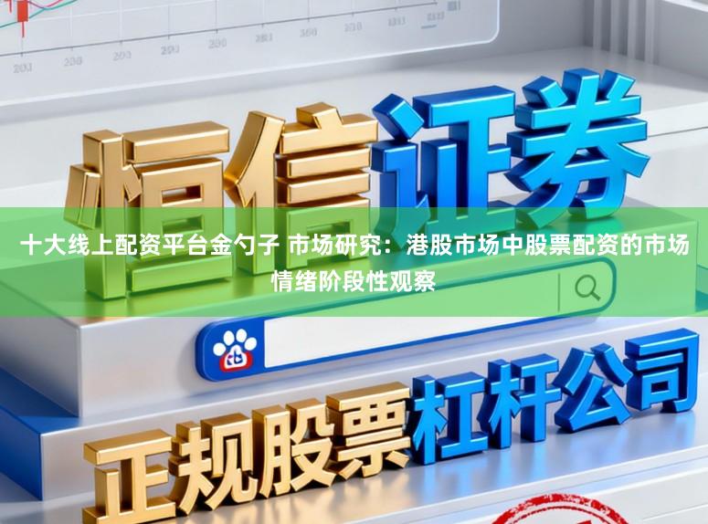 十大线上配资平台金勺子 市场研究：港股市场中股票配资的市场情绪阶段性观察