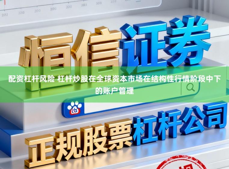 配资杠杆风险 杠杆炒股在全球资本市场在结构性行情阶段中下的账户管理