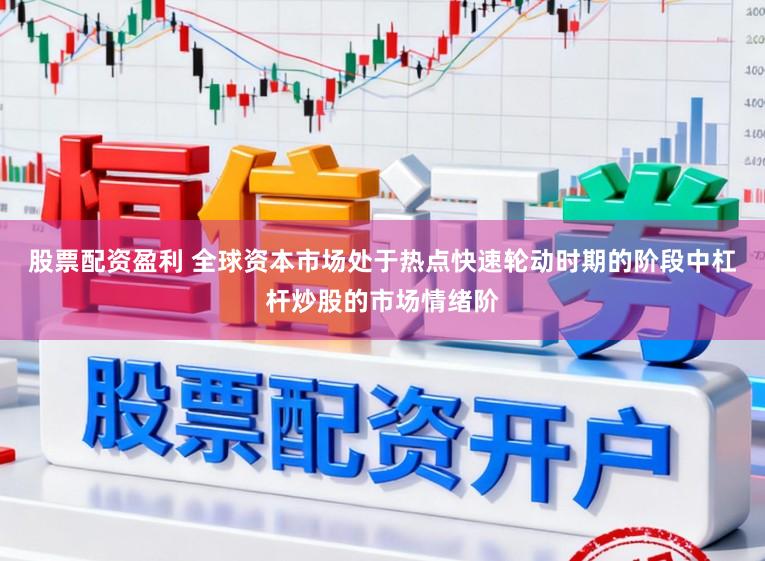 股票配资盈利 全球资本市场处于热点快速轮动时期的阶段中杠杆炒股的市场情绪阶