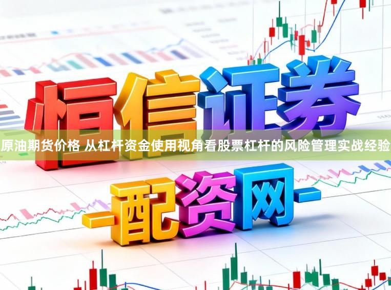 原油期货价格 从杠杆资金使用视角看股票杠杆的风险管理实战经验
