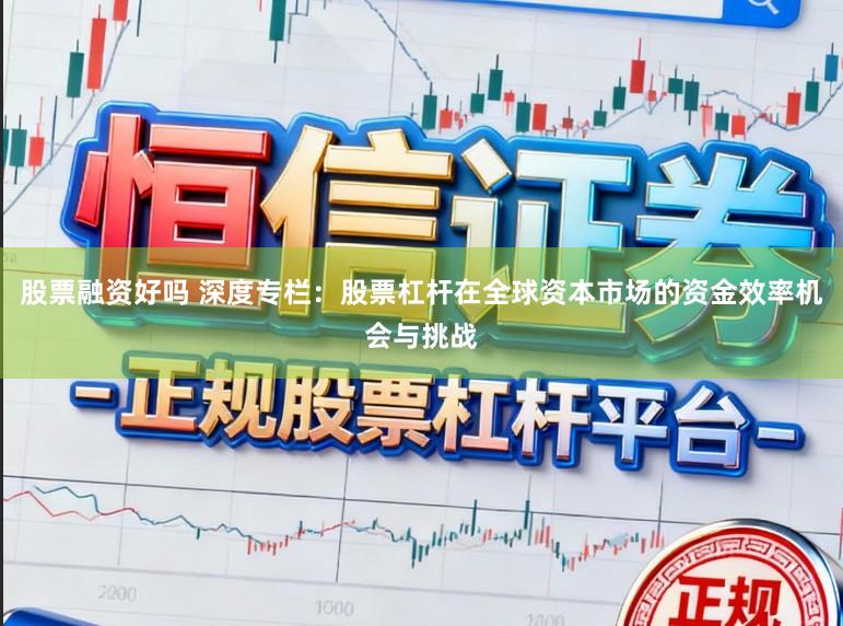 股票融资好吗 深度专栏：股票杠杆在全球资本市场的资金效率机会与挑战
