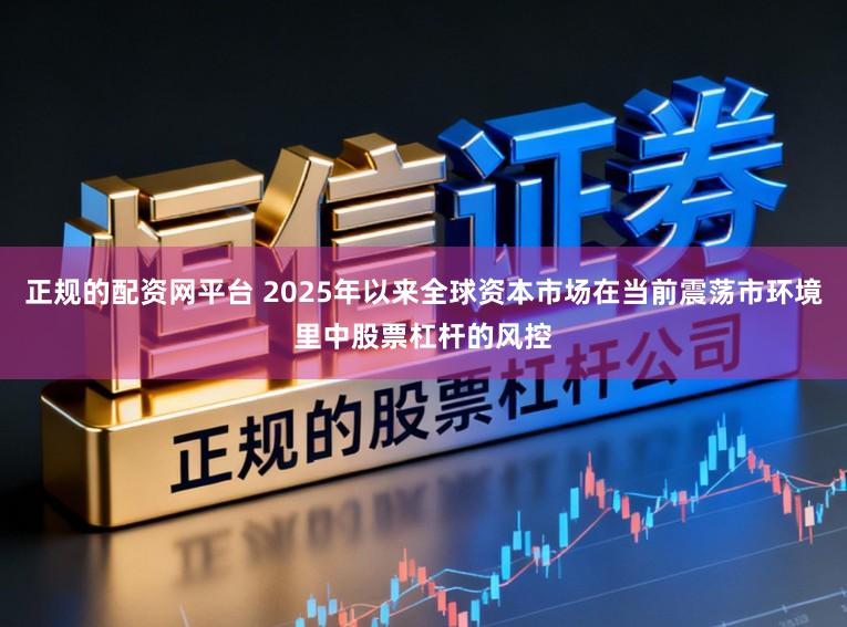 正规的配资网平台 2025年以来全球资本市场在当前震荡市环境里中股票杠杆的风控