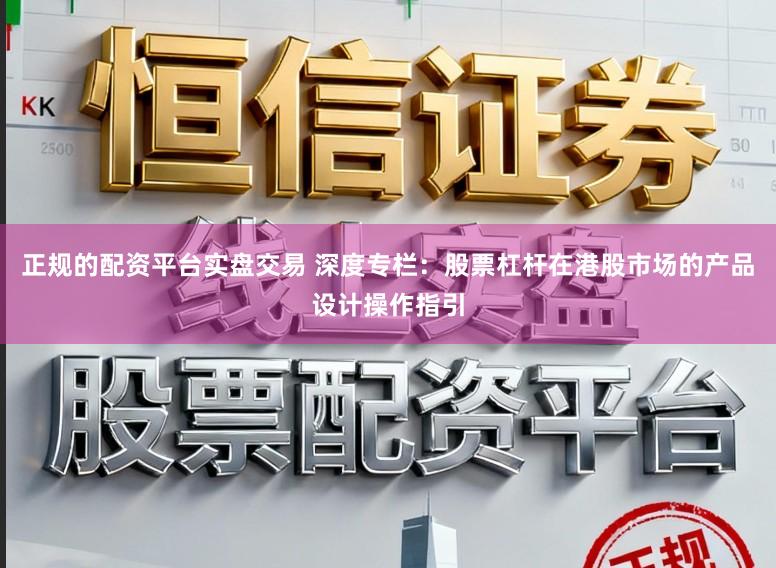 正规的配资平台实盘交易 深度专栏：股票杠杆在港股市场的产品设计操作指引