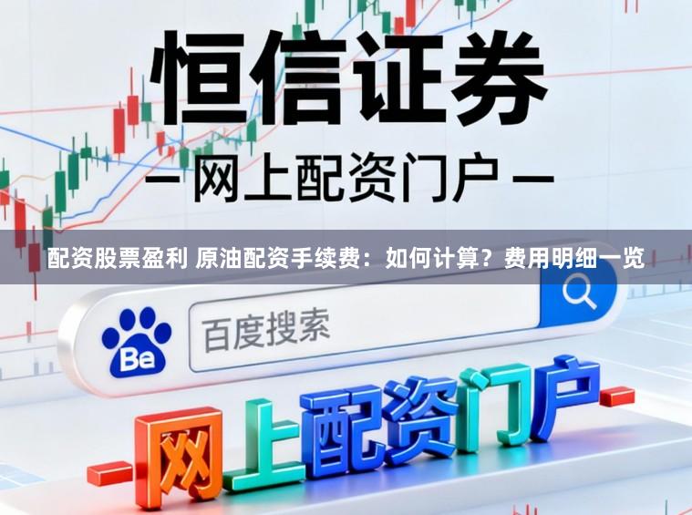 配资股票盈利 原油配资手续费：如何计算？费用明细一览
