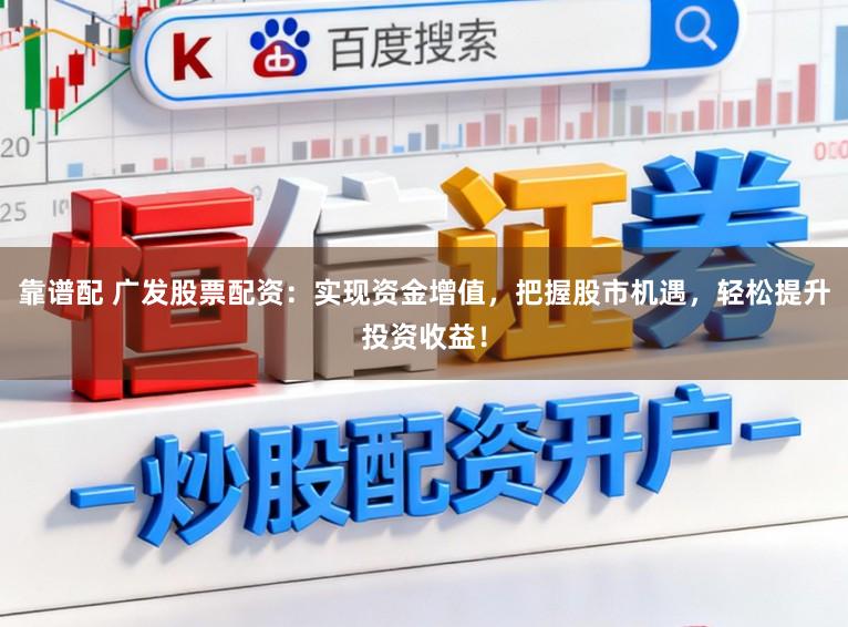 靠谱配 广发股票配资：实现资金增值，把握股市机遇，轻松提升投资收益！