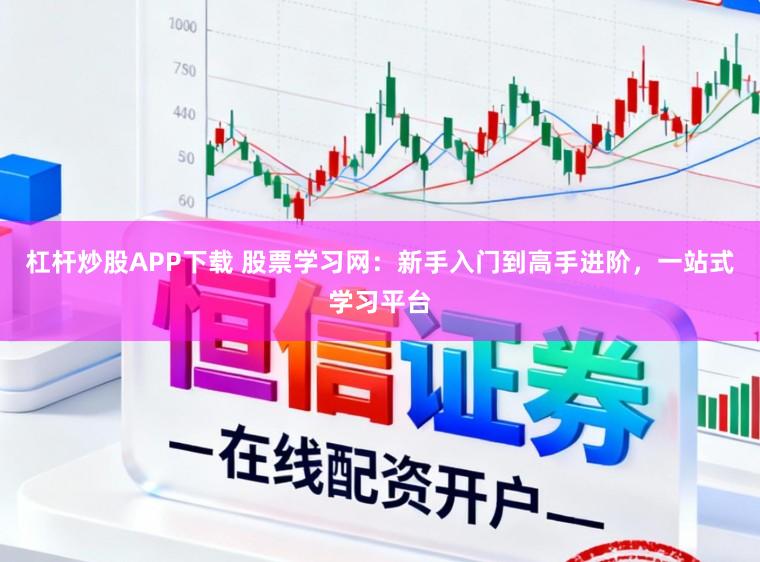杠杆炒股APP下载 股票学习网：新手入门到高手进阶，一站式学习平台