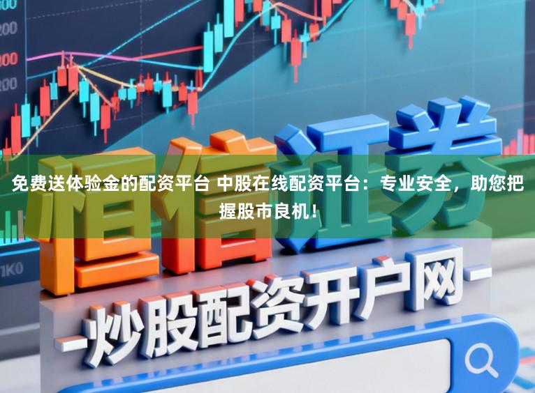 免费送体验金的配资平台 中股在线配资平台：专业安全，助您把握股市良机！