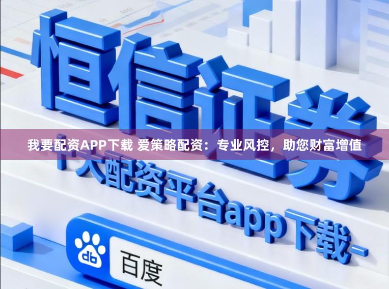 我要配资APP下载 爱策略配资：专业风控，助您财富增值