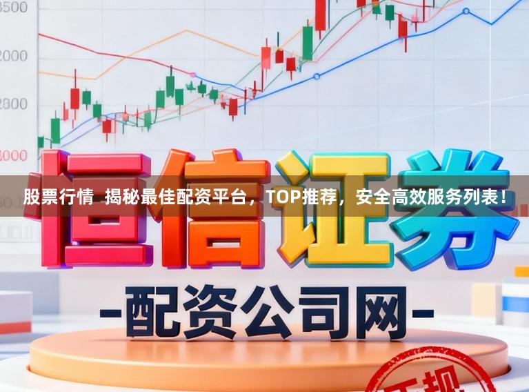 股票行情  揭秘最佳配资平台，TOP推荐，安全高效服务列表！