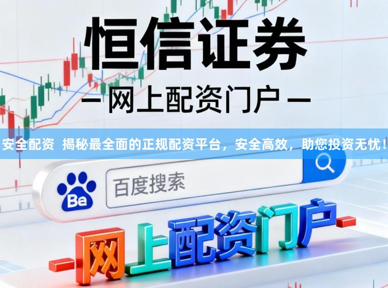 安全配资 揭秘最全面的正规配资平台,安全高效,助您投资无忧!