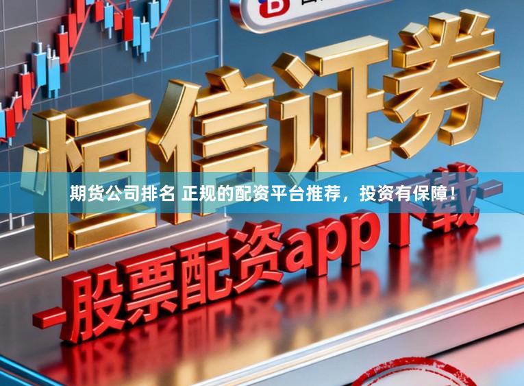 期货公司排名 正规的配资平台推荐，投资有保障！