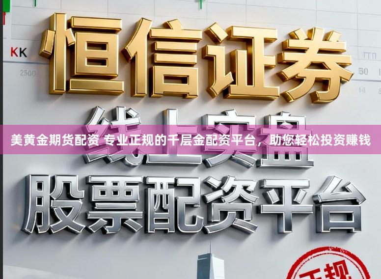 美黄金期货配资 专业正规的千层金配资平台，助您轻松投资赚钱