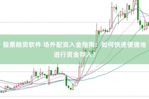 股票融资软件 场外配资入金指南：如何快速便捷地进行资金存入？