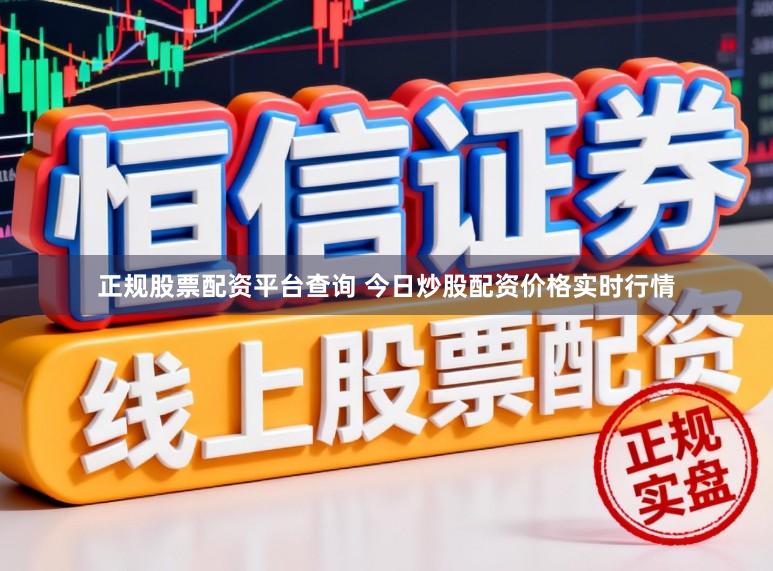 正规股票配资平台查询 今日炒股配资价格实时行情