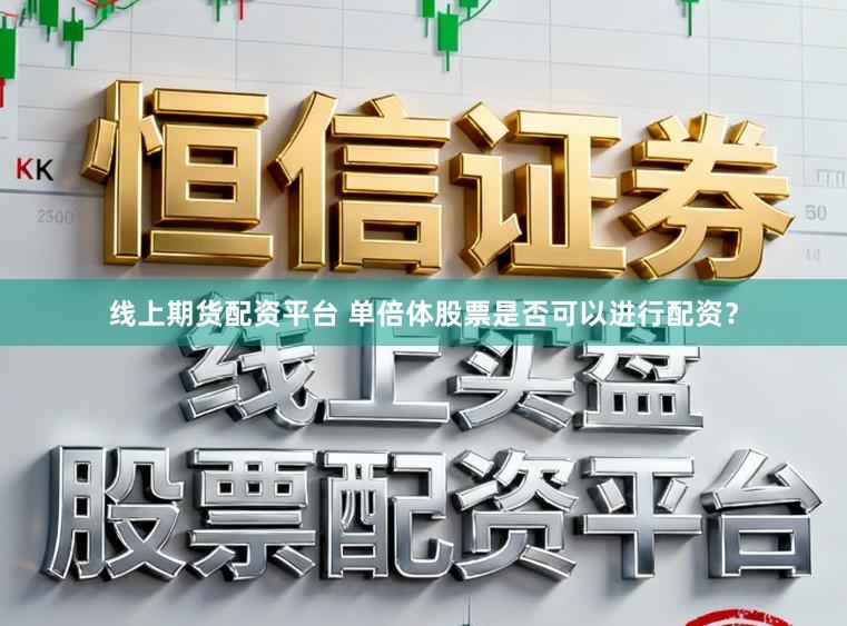 线上期货配资平台 单倍体股票是否可以进行配资？