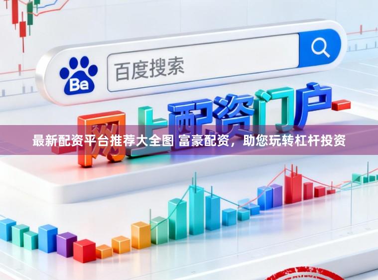 最新配资平台推荐大全图 富豪配资，助您玩转杠杆投资