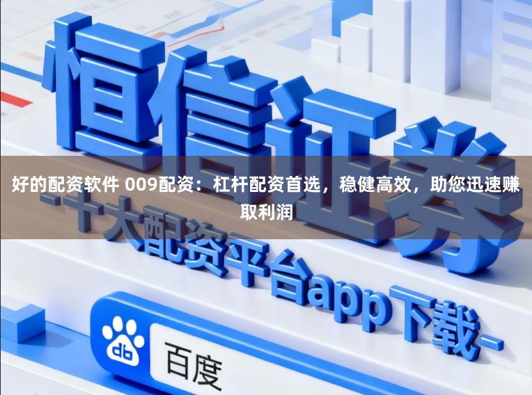 好的配资软件 009配资：杠杆配资首选，稳健高效，助您迅速赚取利润