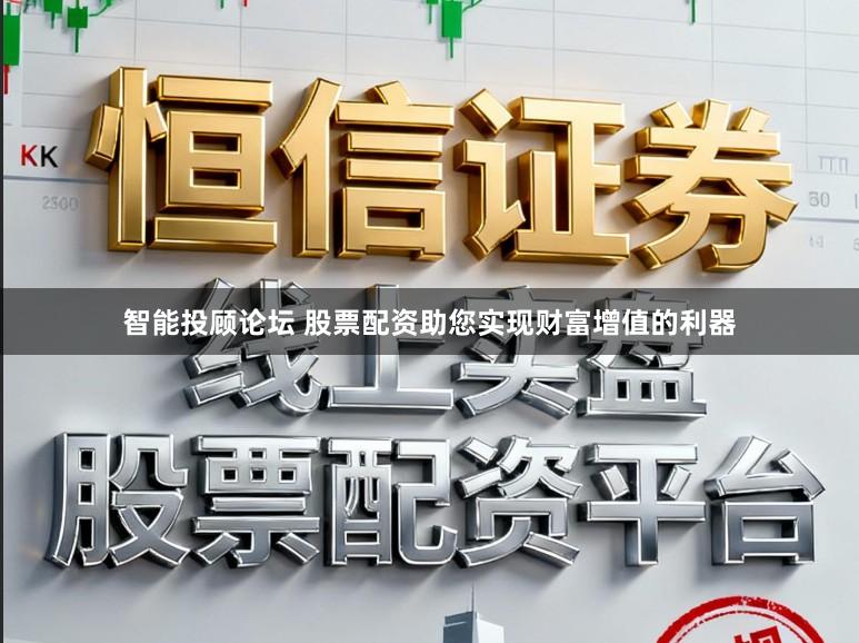 智能投顾论坛 股票配资助您实现财富增值的利器