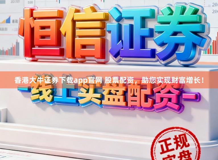 香港大牛证券下载app官网 股票配资，助您实现财富增长！