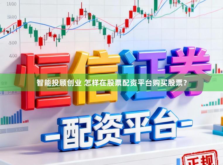 智能投顾创业 怎样在股票配资平台购买股票？