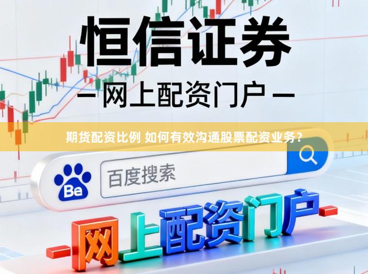 期货配资比例 如何有效沟通股票配资业务？