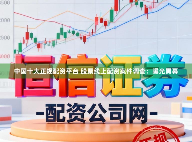 中国十大正规配资平台 股票线上配资案件调查：曝光黑幕