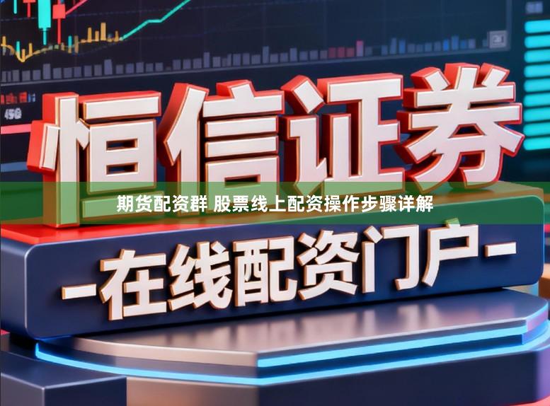期货配资群 股票线上配资操作步骤详解