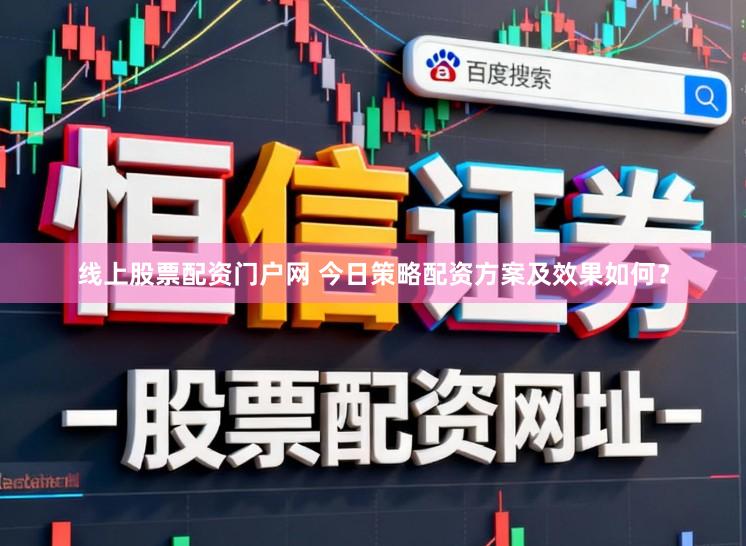 线上股票配资门户网 今日策略配资方案及效果如何？