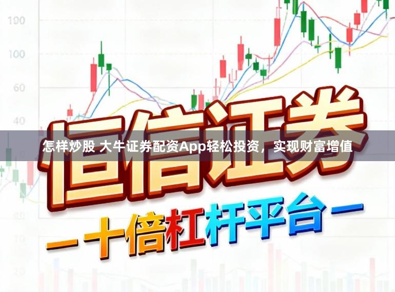 怎样炒股 大牛证券配资App轻松投资，实现财富增值