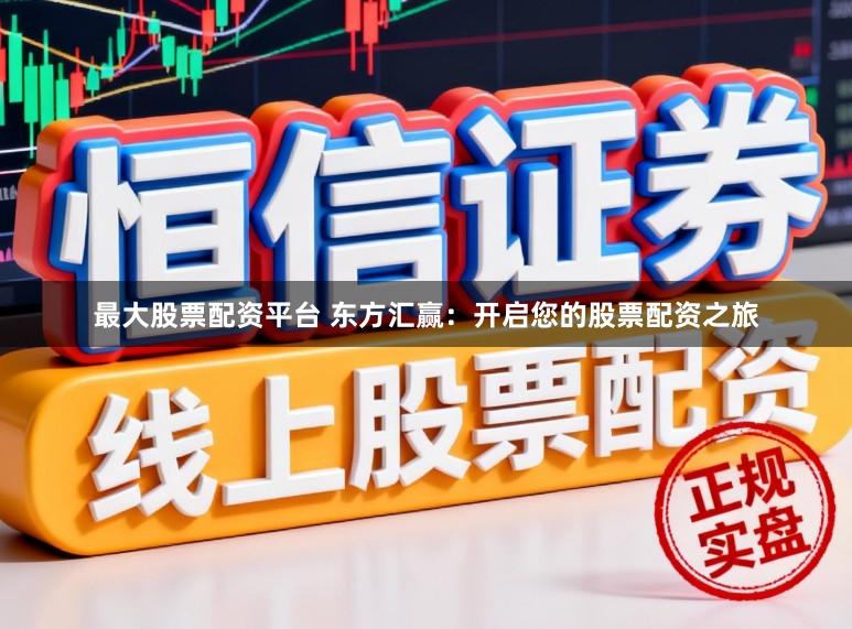 最大股票配资平台 东方汇赢：开启您的股票配资之旅