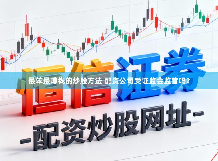 最笨最赚钱的炒股方法 配资公司受证监会监管吗？