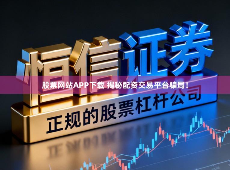 股票网站APP下载 揭秘配资交易平台骗局！