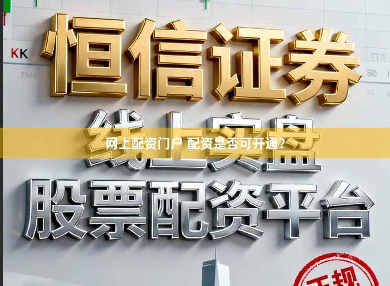 网上配资门户 配资是否可开通？