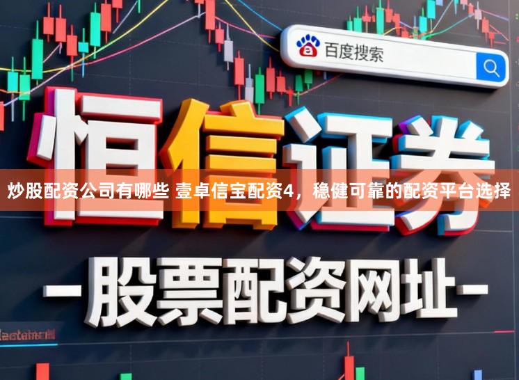 炒股配资公司有哪些 壹卓信宝配资4，稳健可靠的配资平台选择