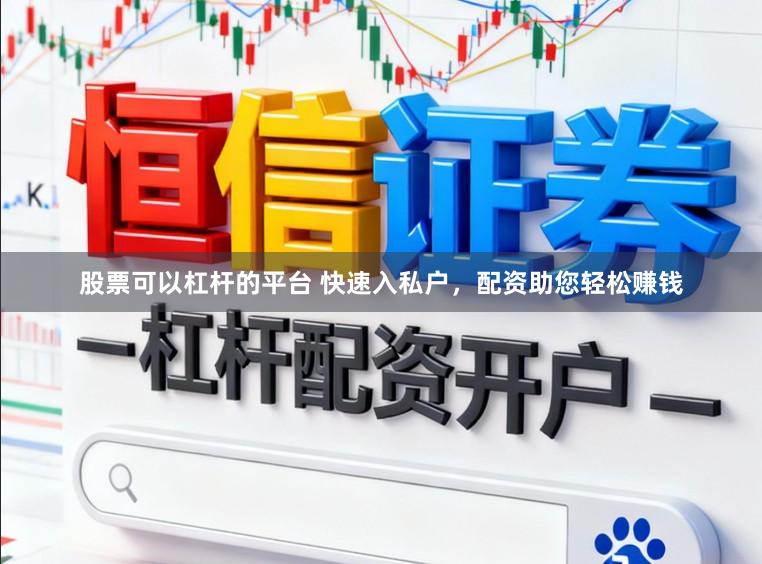 股票可以杠杆的平台 快速入私户，配资助您轻松赚钱