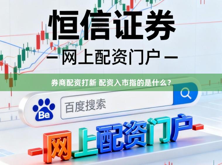 券商配资打新 配资入市指的是什么？