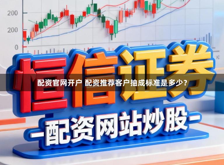 配资官网开户 配资推荐客户抽成标准是多少？